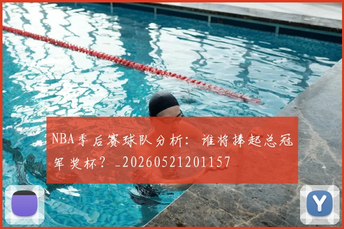 NBA季后赛球队分析：谁将捧起总冠军奖杯？_20260521201157