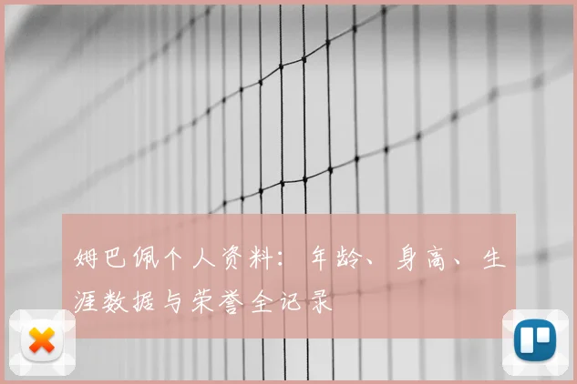 姆巴佩个人资料:年龄、身高、生涯数据与荣誉全记录