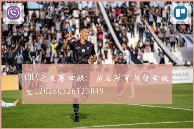 CBA总决赛回顾：历届冠军与传奇诞生_20260526125049