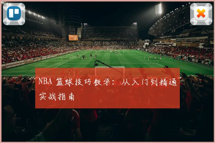 NBA 篮球技巧教学：从入门到精通实战指南