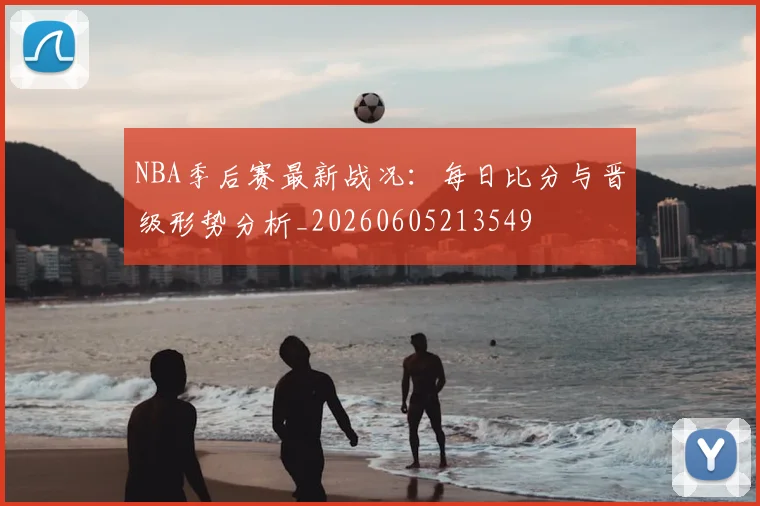 NBA季后赛最新战况：每日比分与晋级形势分析_20260605213549