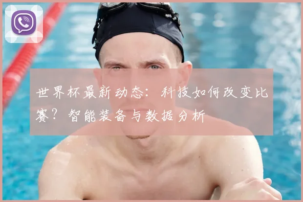 世界杯最新动态：科技如何改变比赛？智能装备与数据分析