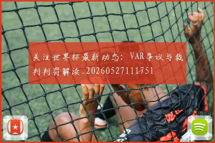 关注世界杯最新动态：VAR争议与裁判判罚解读_20260527111751