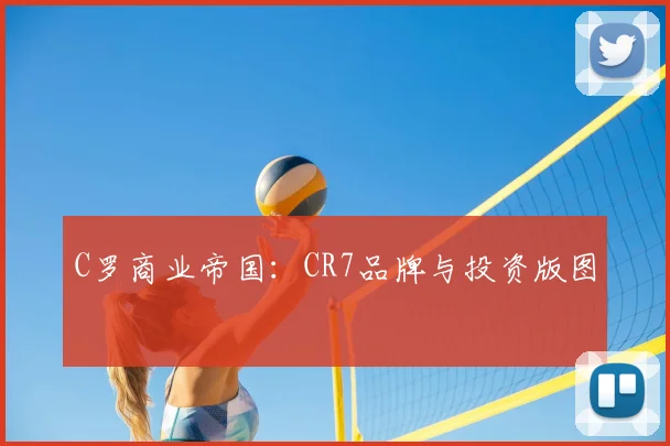 C罗商业帝国：CR7品牌与投资版图
