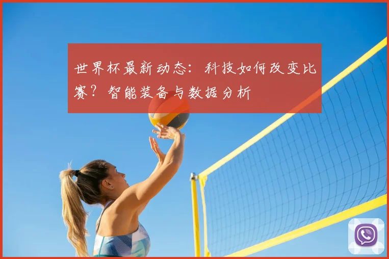 世界杯最新动态：科技如何改变比赛？智能装备与数据分析
