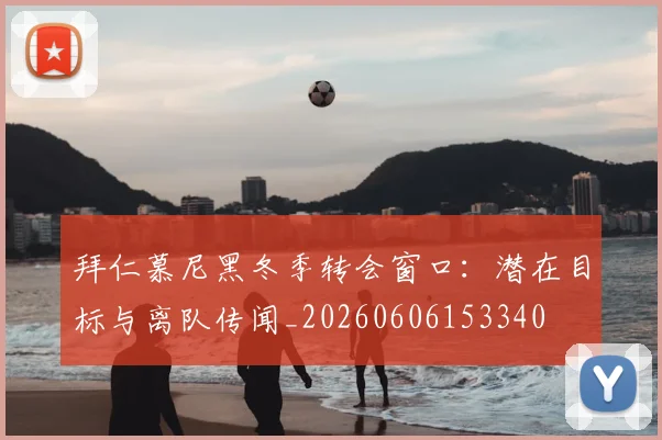 拜仁慕尼黑冬季转会窗口：潜在目标与离队传闻_20260606153340