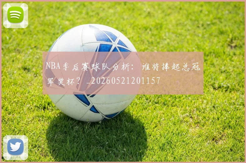 NBA季后赛球队分析:谁将捧起总冠军奖杯?_20260521201157
