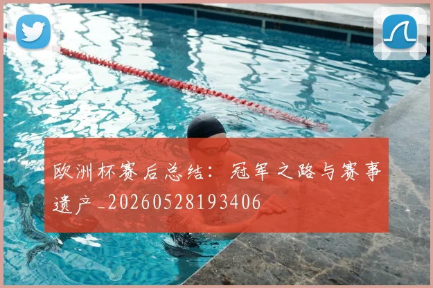 欧洲杯赛后总结：冠军之路与赛事遗产_20260528193406