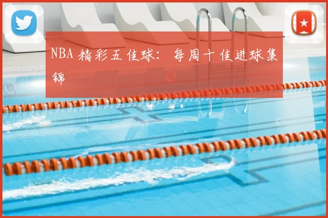 NBA 精彩五佳球：每周十佳进球集锦
