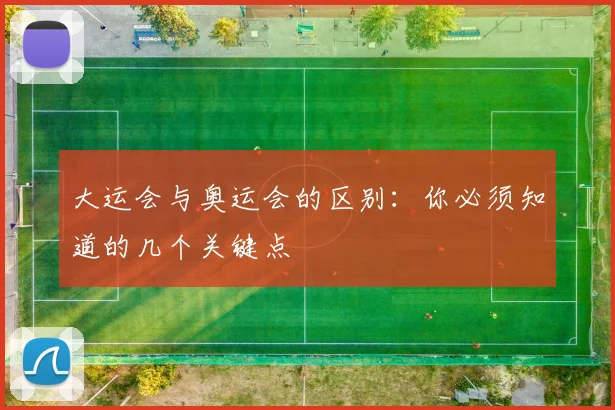 大运会与奥运会的区别：你必须知道的几个关键点