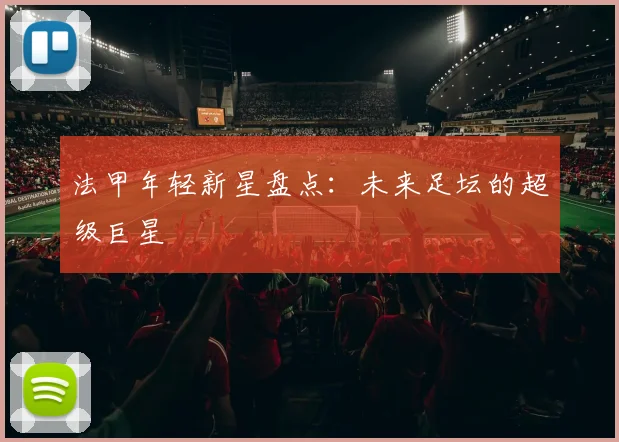 法甲年轻新星盘点:未来足坛的超级巨星