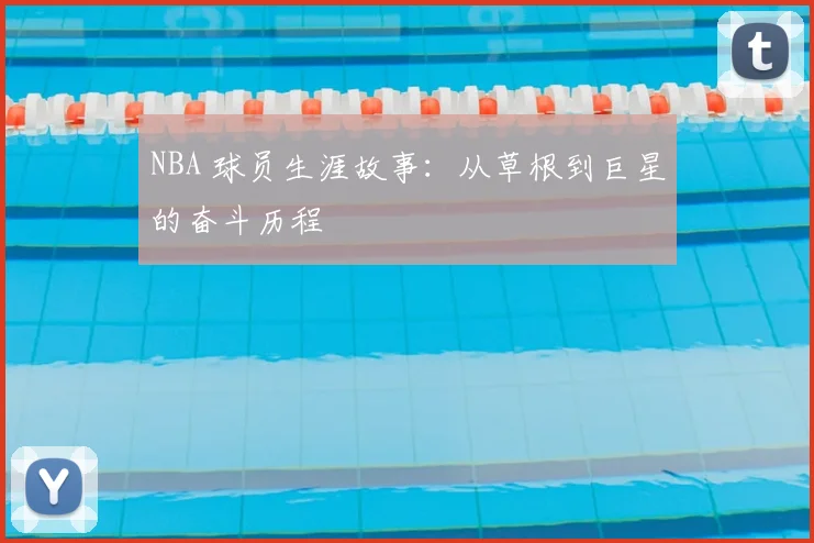 NBA 球员生涯故事：从草根到巨星的奋斗历程