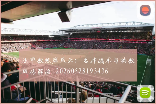 法甲教练席风云:名帅战术与执教风格解读_20260528193436