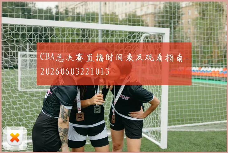 CBA总决赛直播时间表及观看指南_20260603221013