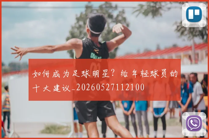 如何成为足球明星？给年轻球员的十大建议_20260527112100