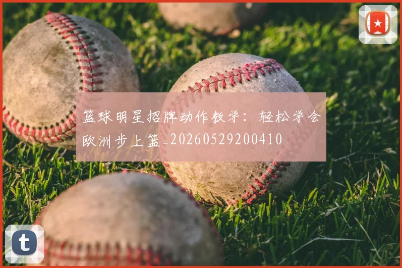 篮球明星招牌动作教学：轻松学会欧洲步上篮_20260529200410