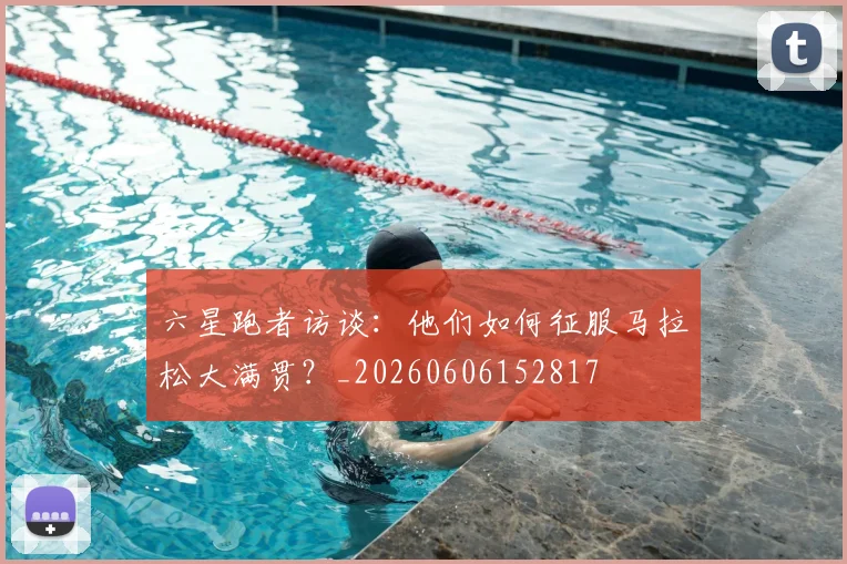 六星跑者访谈：他们如何征服马拉松大满贯？_20260606152817
