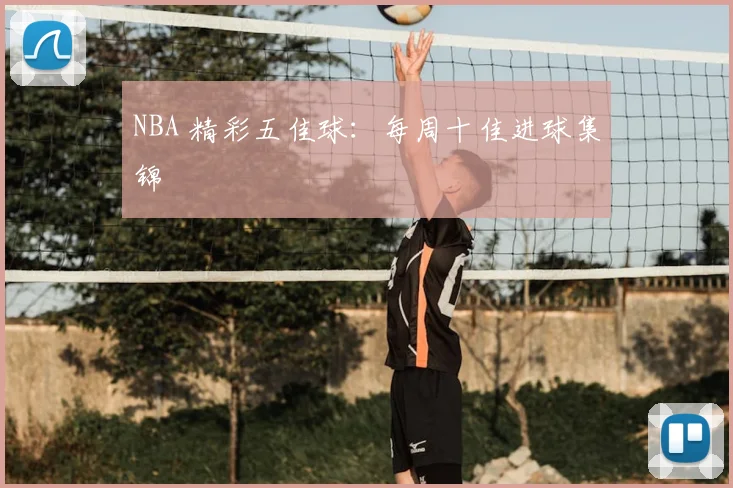 NBA 精彩五佳球：每周十佳进球集锦