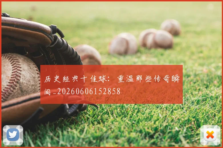历史经典十佳球：重温那些传奇瞬间_20260606152858