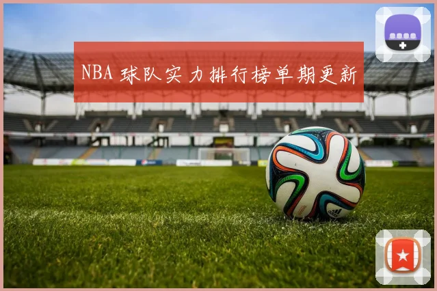 NBA 球队实力排行榜单期更新
