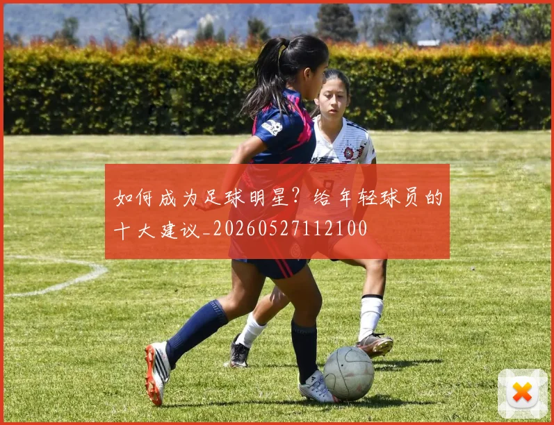 如何成为足球明星？给年轻球员的十大建议_20260527112100