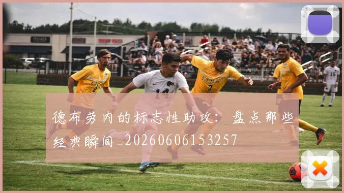 德布劳内的标志性助攻：盘点那些经典瞬间_20260606153257