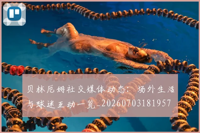 贝林厄姆社交媒体动态:场外生活与球迷互动一览_20260703181957