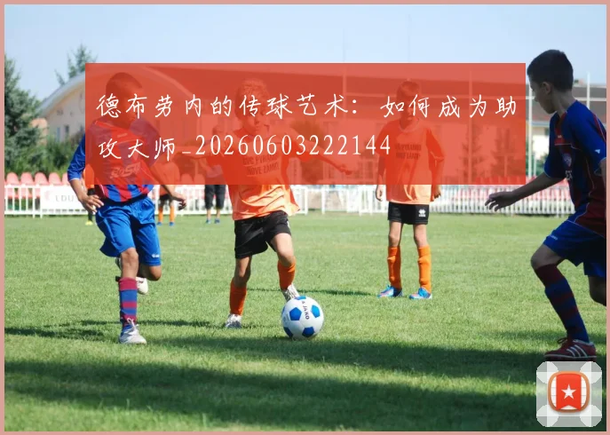 德布劳内的传球艺术：如何成为助攻大师_20260603222144