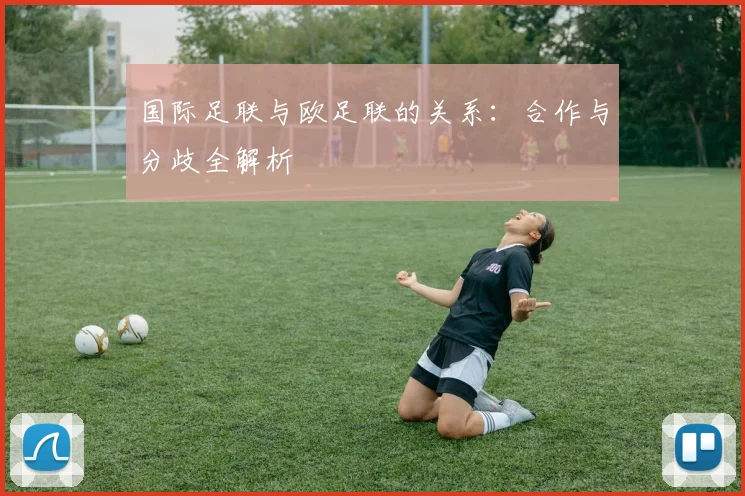 国际足联与欧足联的关系：合作与分歧全解析