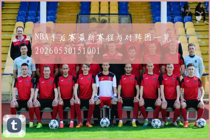NBA季后赛最新赛程与对阵图一览_20260530151001